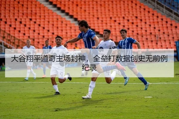 大谷翔平道奇主场封神，全垒打数据创史无前例纪录 | kaiyun